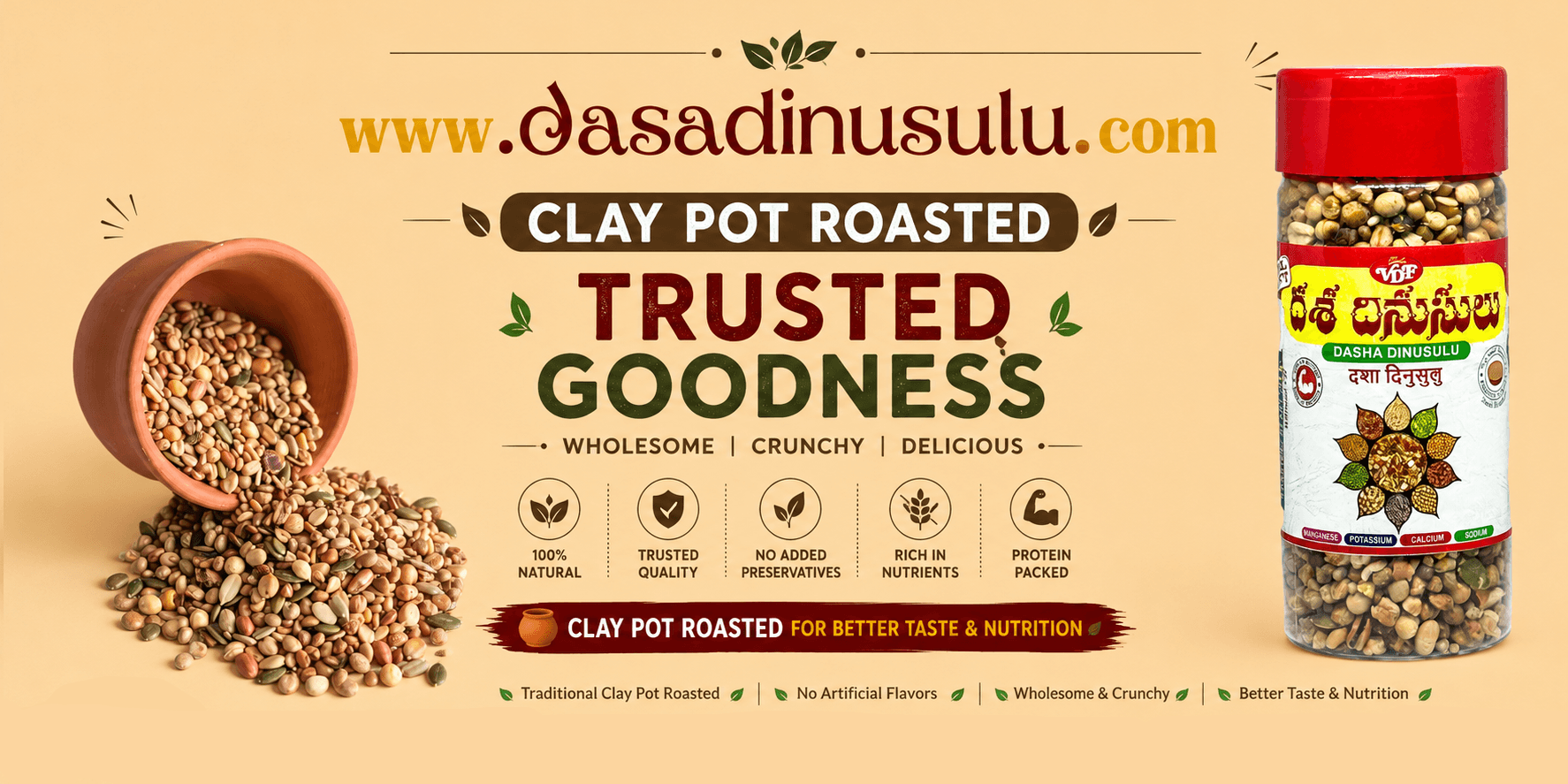 DasaDinusulu – Clay Pot Roasted Trusted Goodness. Wholesome, Crunchy, Delicious. 100% Natural, Trusted Quality, No Added Preservatives, Rich in Nutrients, Protein Packed.